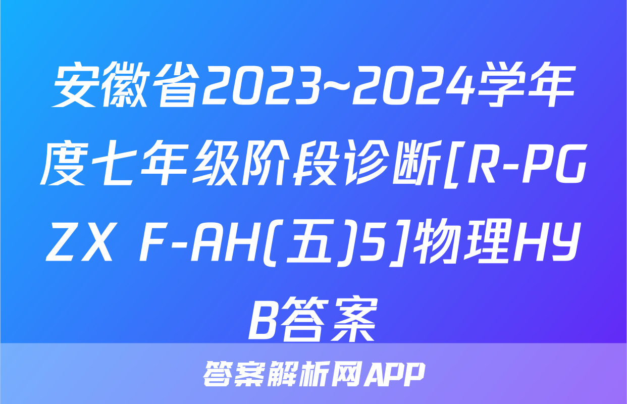 安徽省2023~2024学年度七年级阶段诊断[R-PGZX F-AH(五)5]物理HYB答案