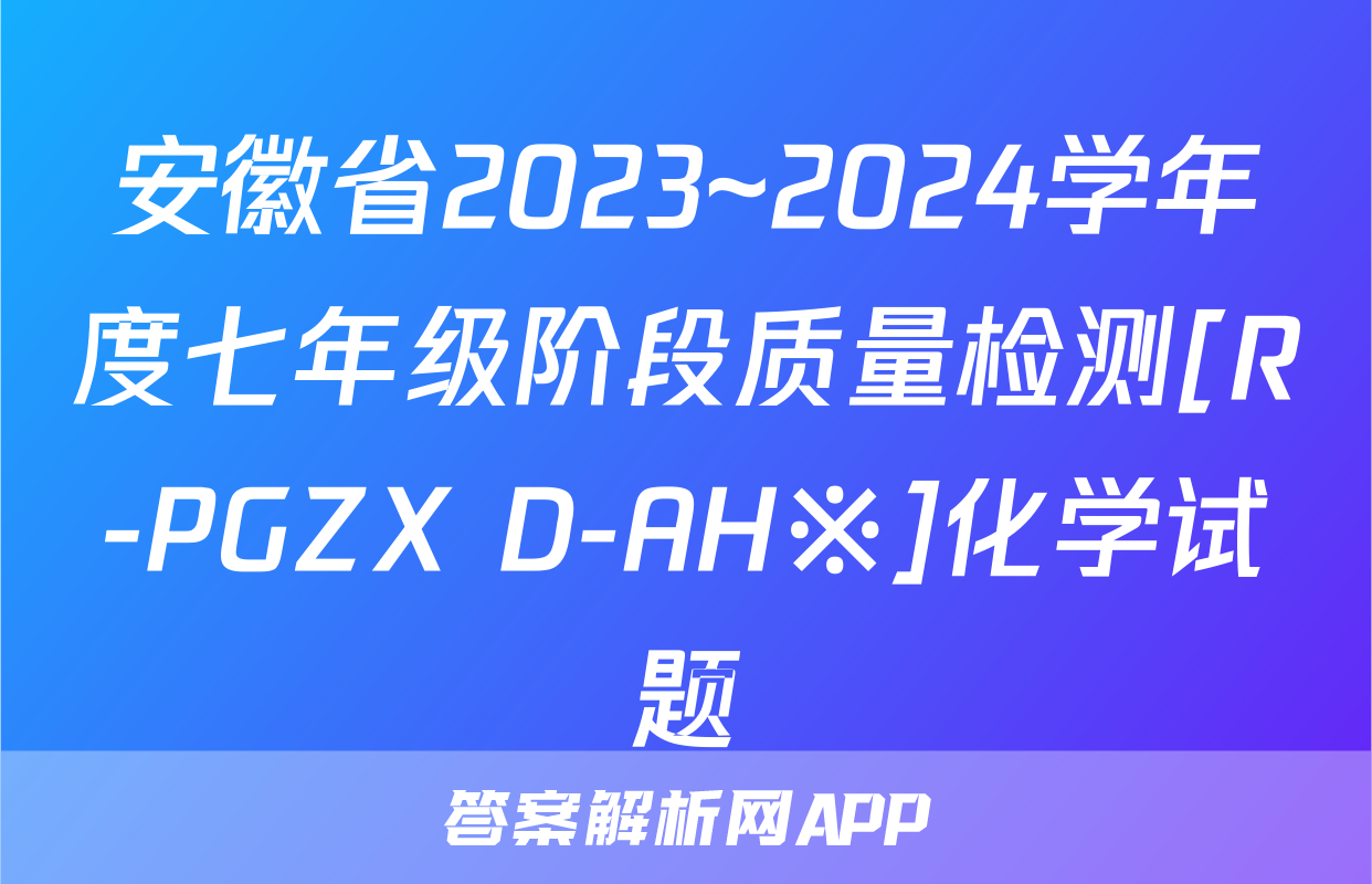 安徽省2023~2024学年度七年级阶段质量检测[R-PGZX D-AH※]化学试题