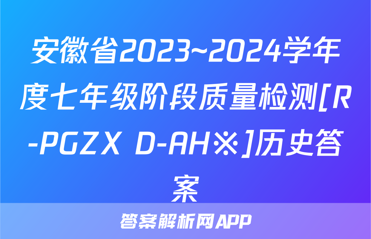 安徽省2023~2024学年度七年级阶段质量检测[R-PGZX D-AH※]历史答案