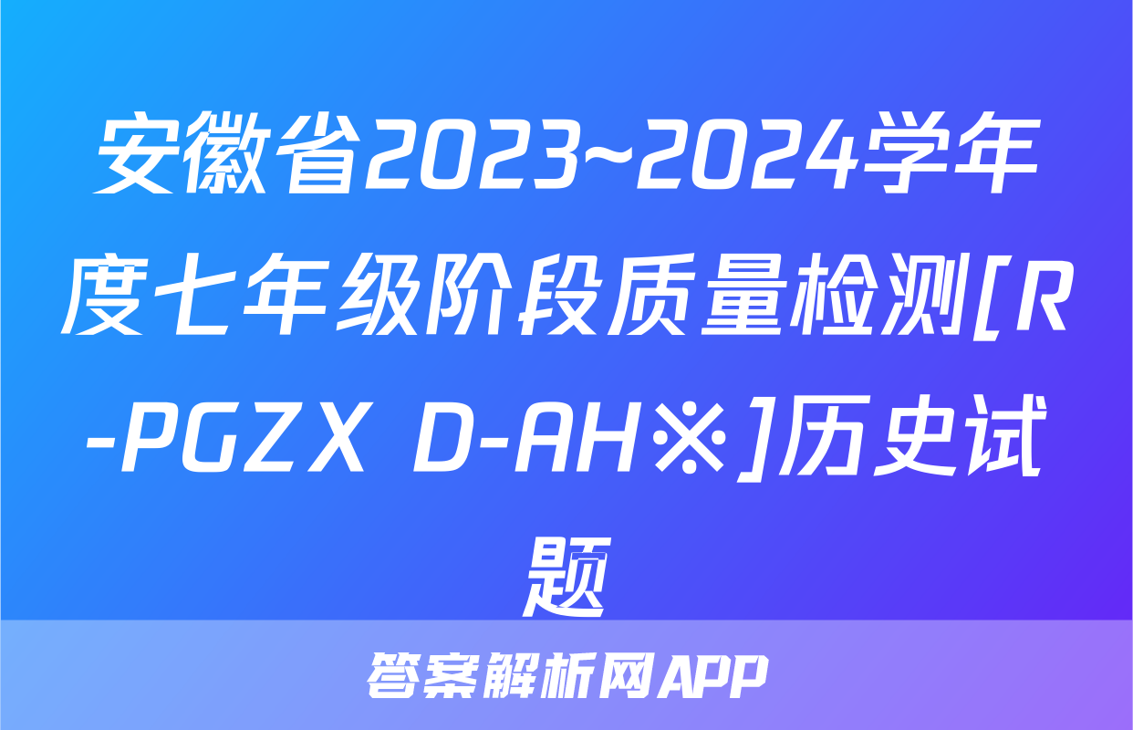 安徽省2023~2024学年度七年级阶段质量检测[R-PGZX D-AH※]历史试题