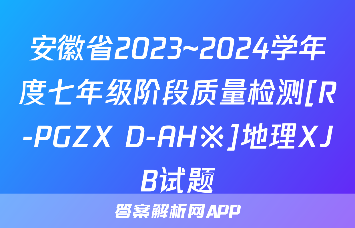 安徽省2023~2024学年度七年级阶段质量检测[R-PGZX D-AH※]地理XJB试题