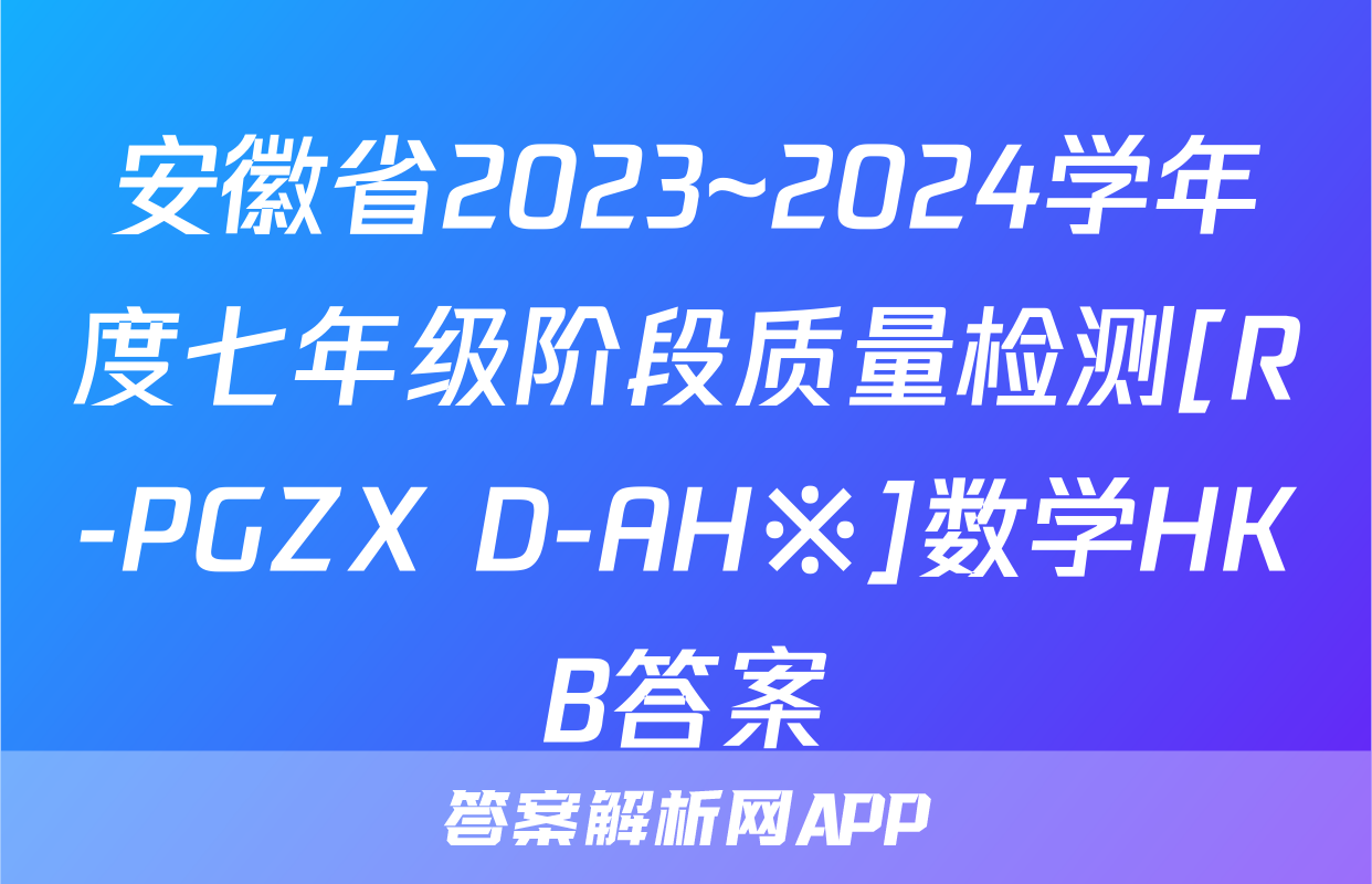 安徽省2023~2024学年度七年级阶段质量检测[R-PGZX D-AH※]数学HKB答案