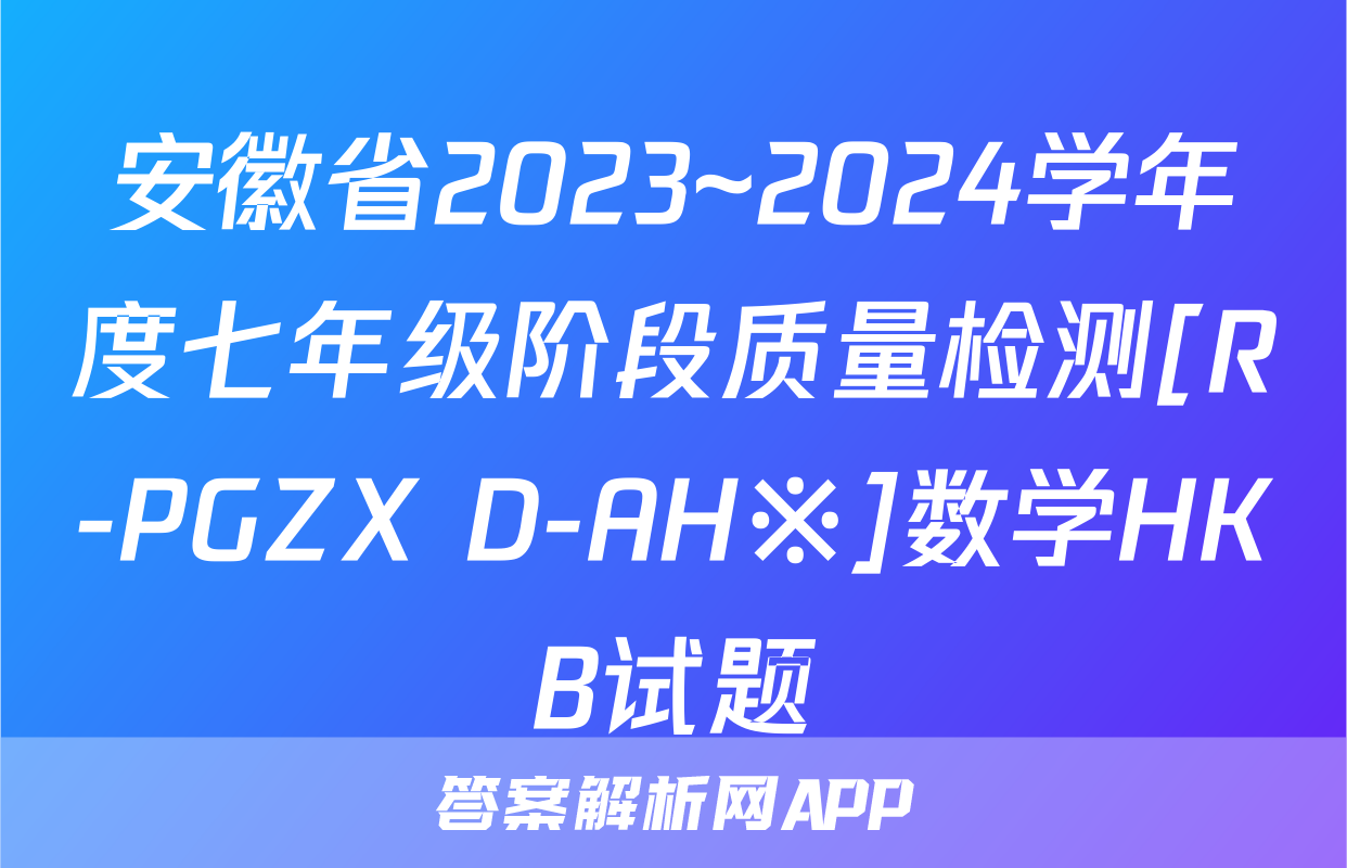 安徽省2023~2024学年度七年级阶段质量检测[R-PGZX D-AH※]数学HKB试题