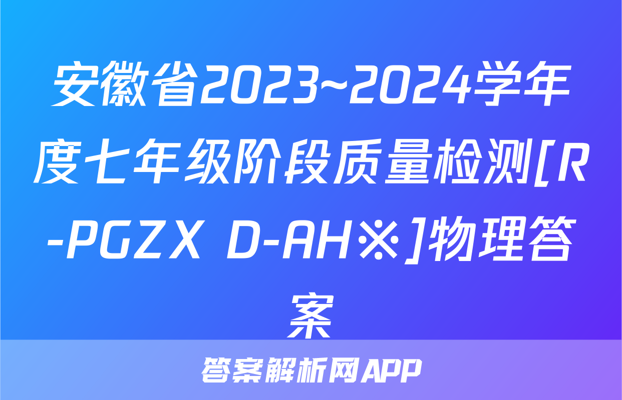 安徽省2023~2024学年度七年级阶段质量检测[R-PGZX D-AH※]物理答案