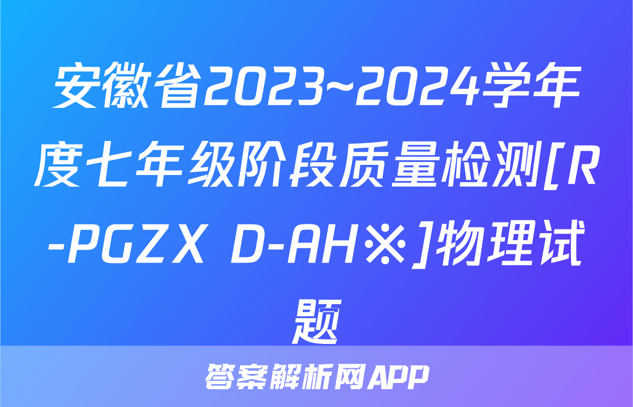 安徽省2023~2024学年度七年级阶段质量检测[R-PGZX D-AH※]物理试题