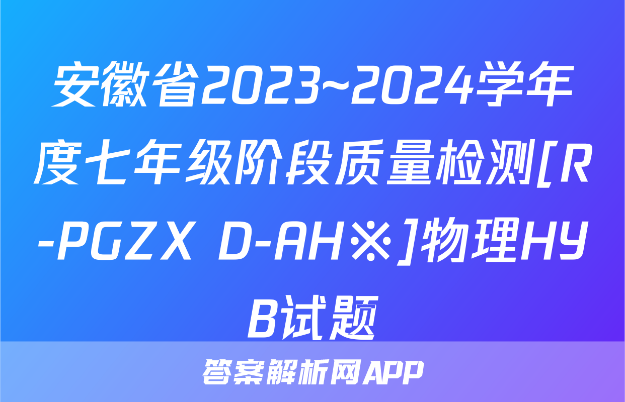 安徽省2023~2024学年度七年级阶段质量检测[R-PGZX D-AH※]物理HYB试题