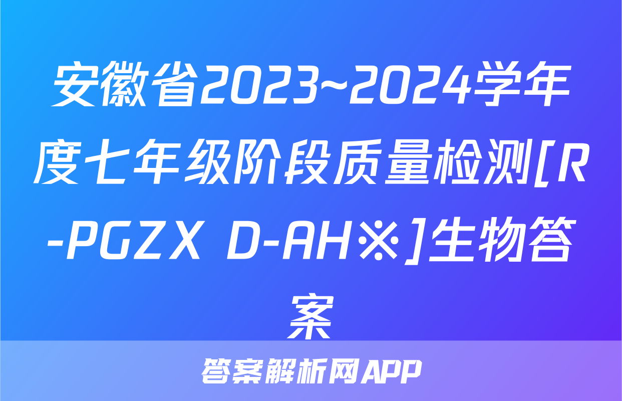 安徽省2023~2024学年度七年级阶段质量检测[R-PGZX D-AH※]生物答案