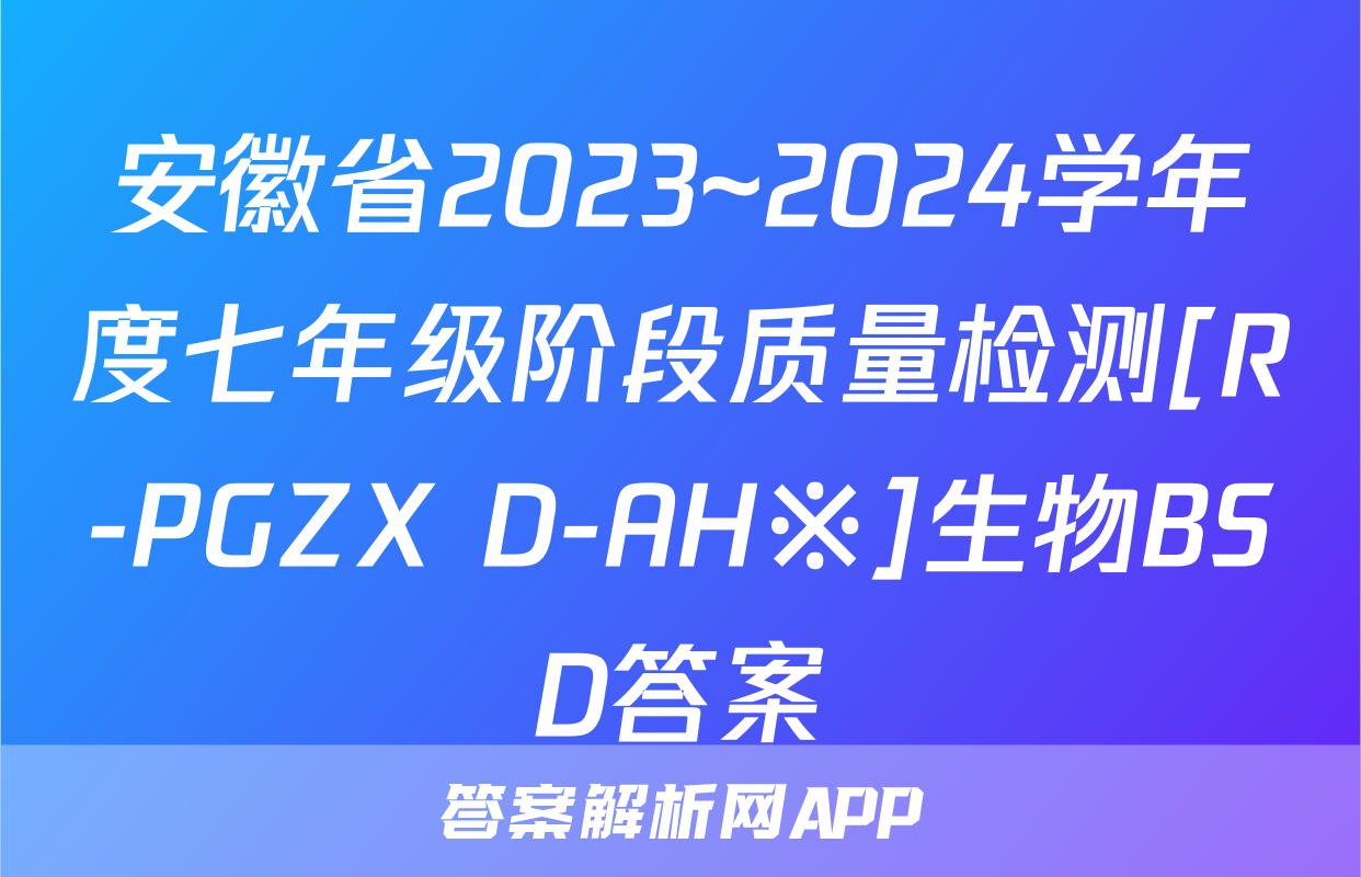 安徽省2023~2024学年度七年级阶段质量检测[R-PGZX D-AH※]生物BSD答案