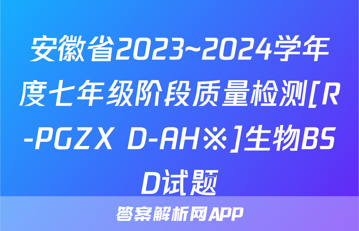 安徽省2023~2024学年度七年级阶段质量检测[R-PGZX D-AH※]生物BSD试题