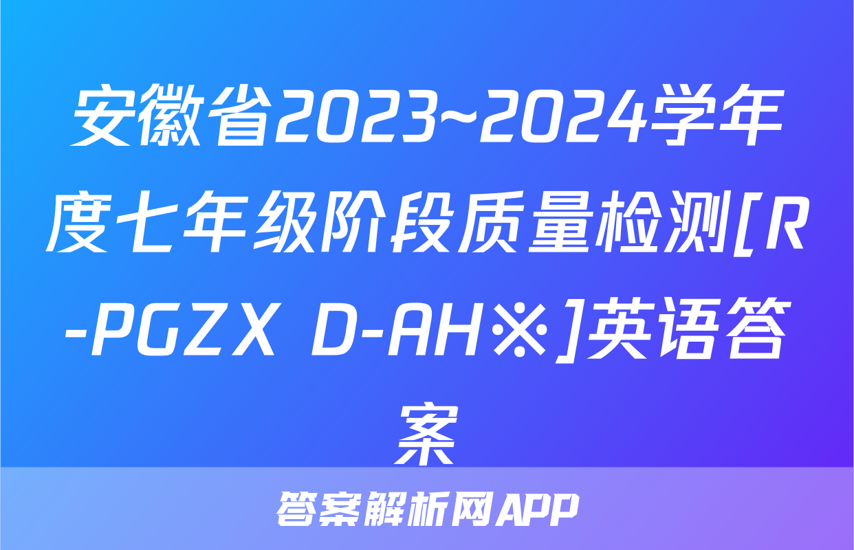 安徽省2023~2024学年度七年级阶段质量检测[R-PGZX D-AH※]英语答案