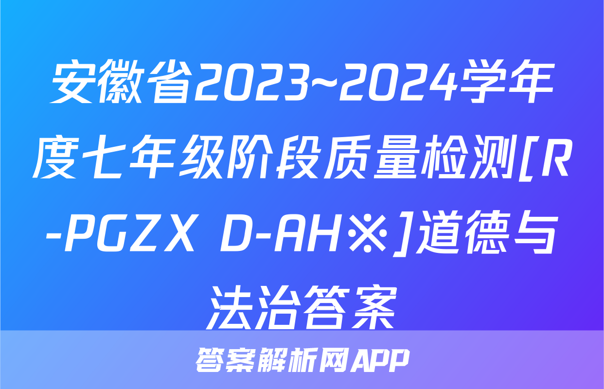 安徽省2023~2024学年度七年级阶段质量检测[R-PGZX D-AH※]道德与法治答案