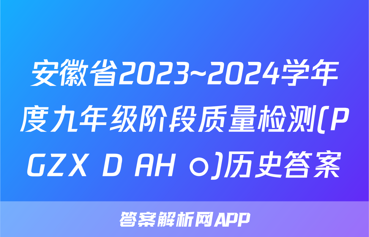 安徽省2023~2024学年度九年级阶段质量检测(PGZX D AH ○)历史答案