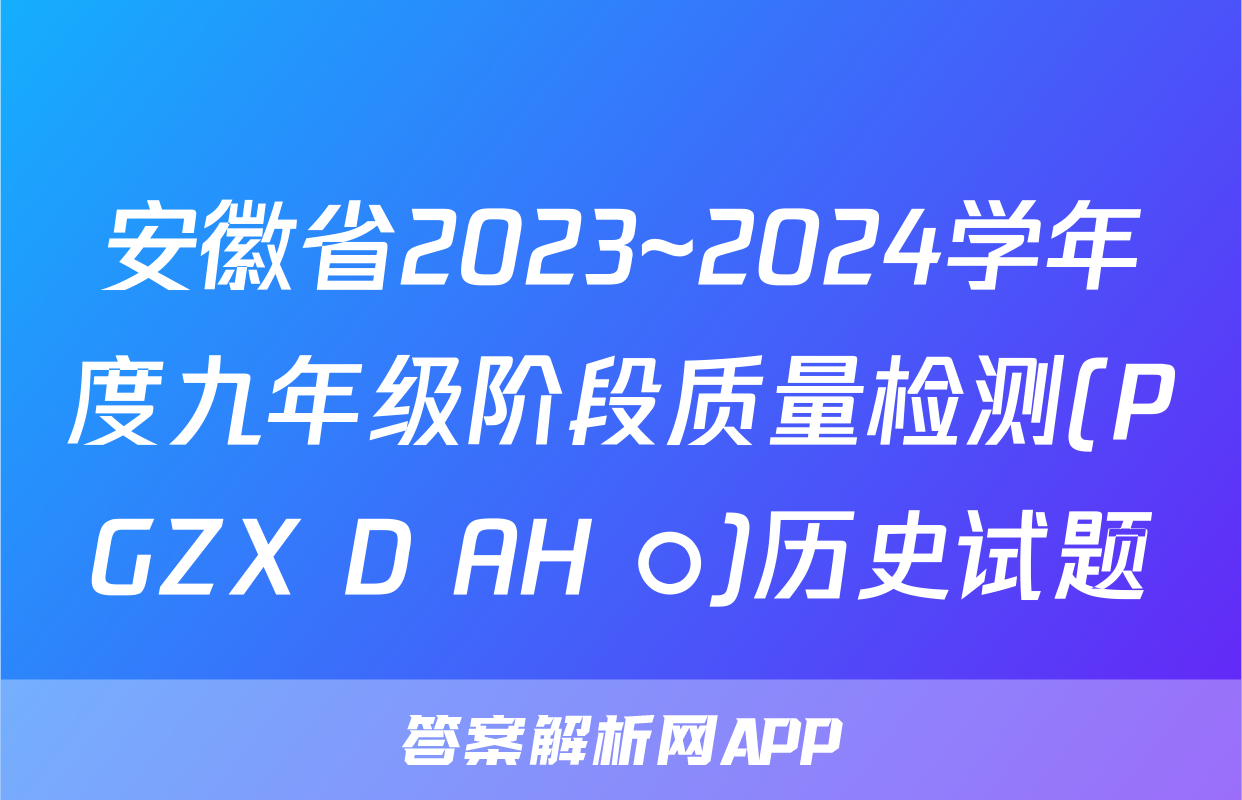 安徽省2023~2024学年度九年级阶段质量检测(PGZX D AH ○)历史试题