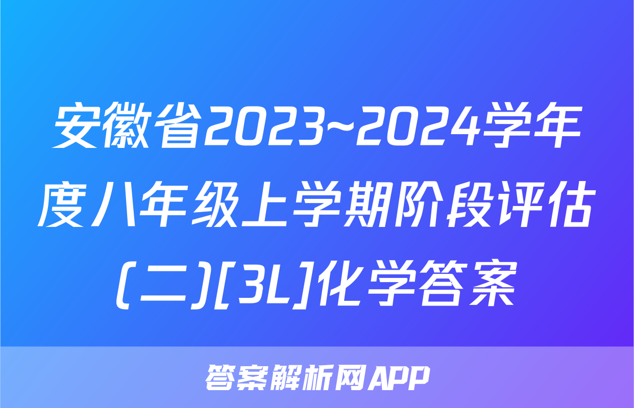 安徽省2023~2024学年度八年级上学期阶段评估(二)[3L]化学答案