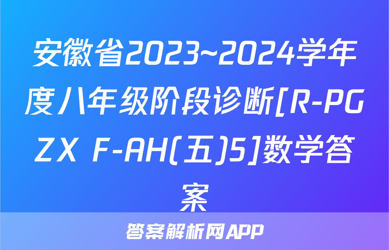 安徽省2023~2024学年度八年级阶段诊断[R-PGZX F-AH(五)5]数学答案