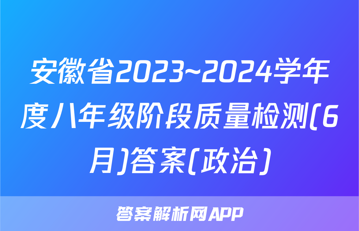 安徽省2023~2024学年度八年级阶段质量检测(6月)答案(政治)