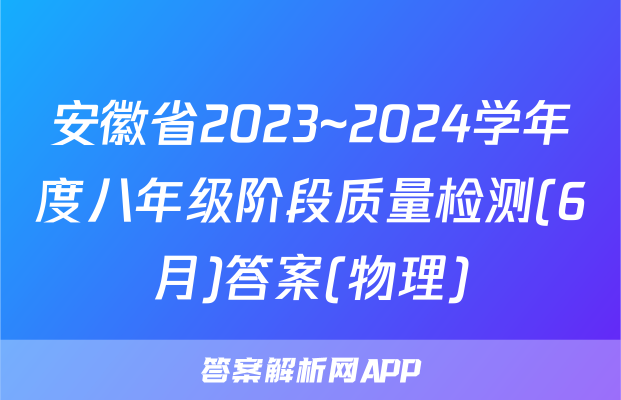 安徽省2023~2024学年度八年级阶段质量检测(6月)答案(物理)