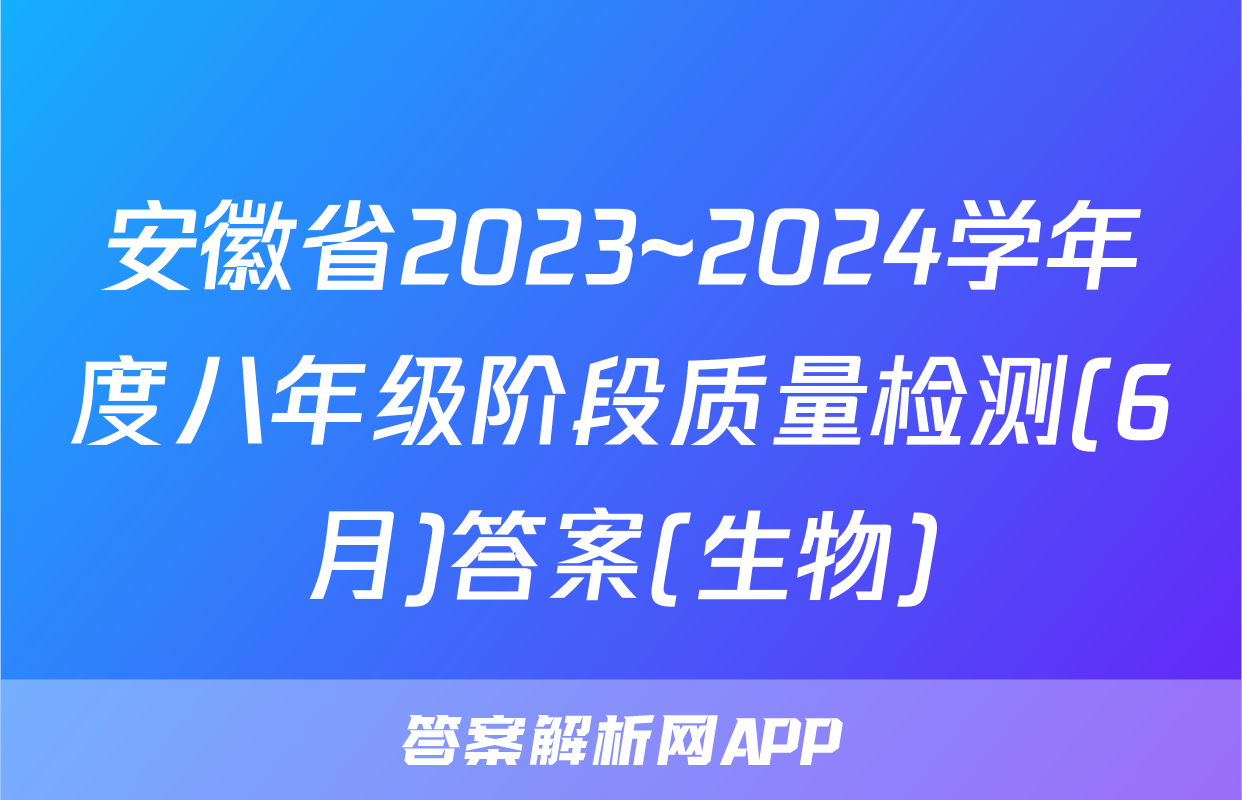 安徽省2023~2024学年度八年级阶段质量检测(6月)答案(生物)