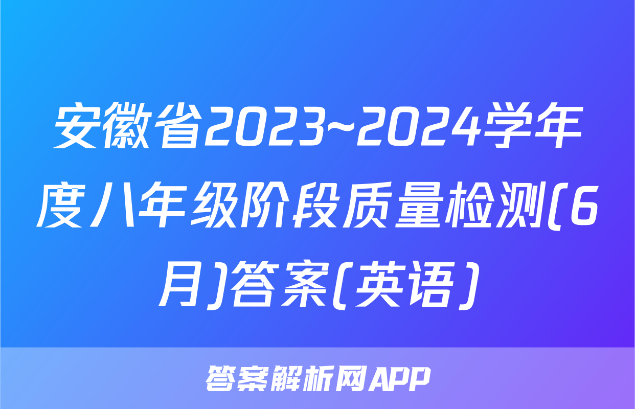 安徽省2023~2024学年度八年级阶段质量检测(6月)答案(英语)