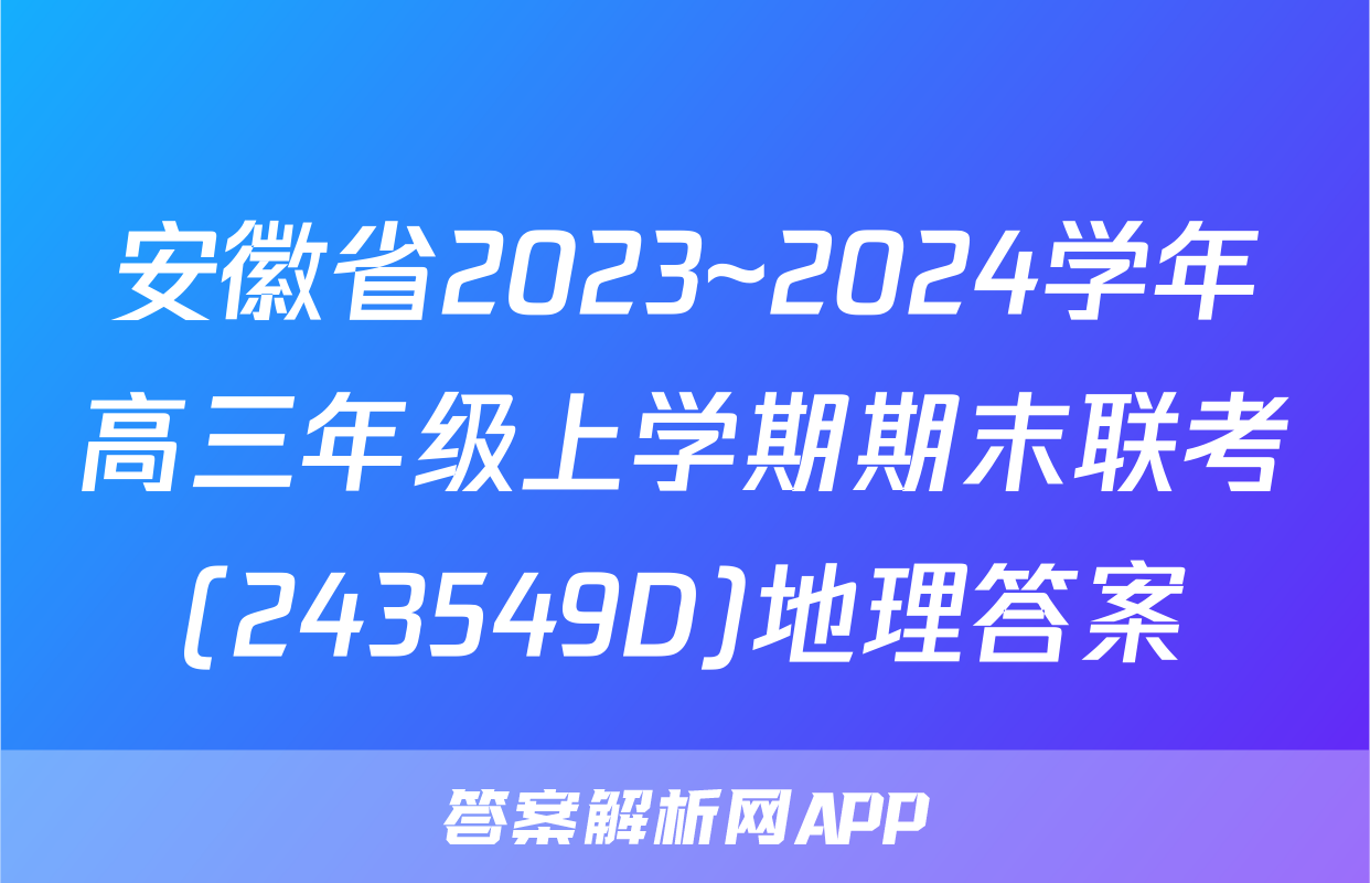 安徽省2023~2024学年高三年级上学期期末联考(243549D)地理答案