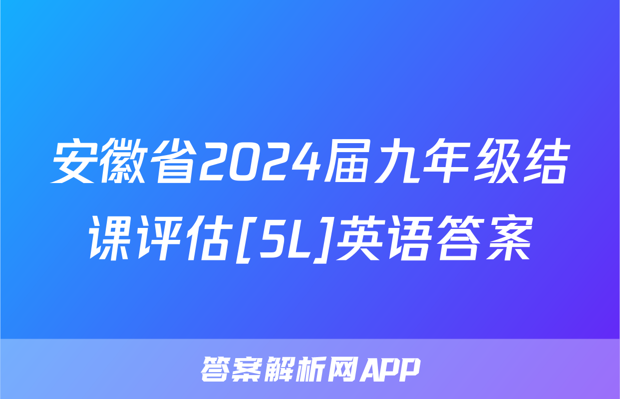 安徽省2024届九年级结课评估[5L]英语答案