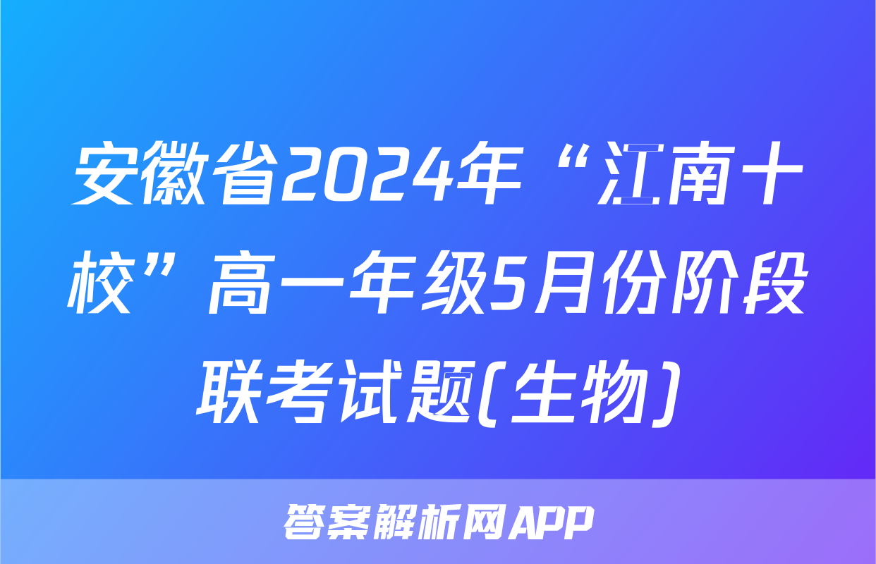 安徽省2024年“江南十校”高一年级5月份阶段联考试题(生物)