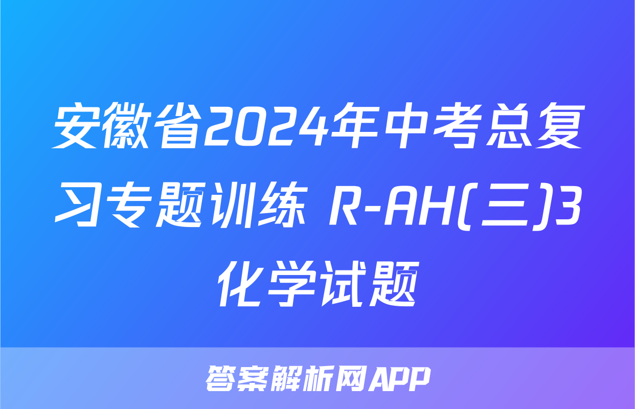 安徽省2024年中考总复习专题训练 R-AH(三)3化学试题