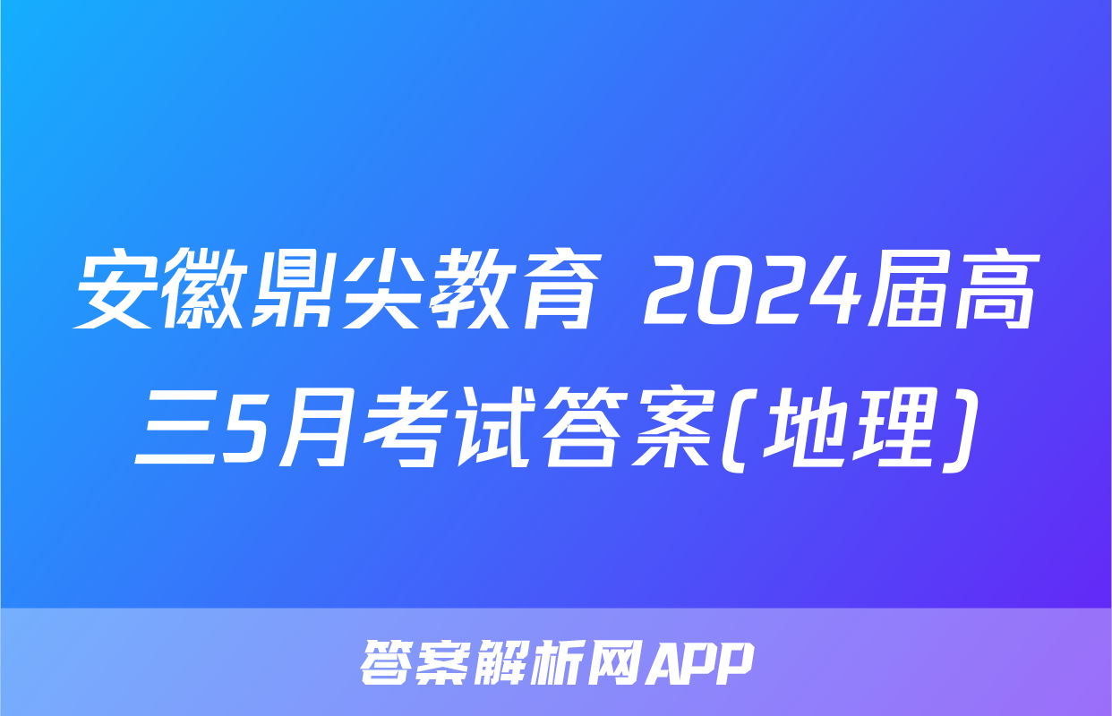 安徽鼎尖教育 2024届高三5月考试答案(地理)