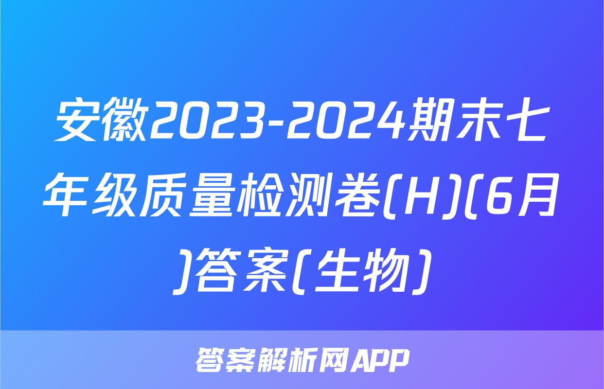 安徽2023-2024期末七年级质量检测卷(H)(6月)答案(生物)