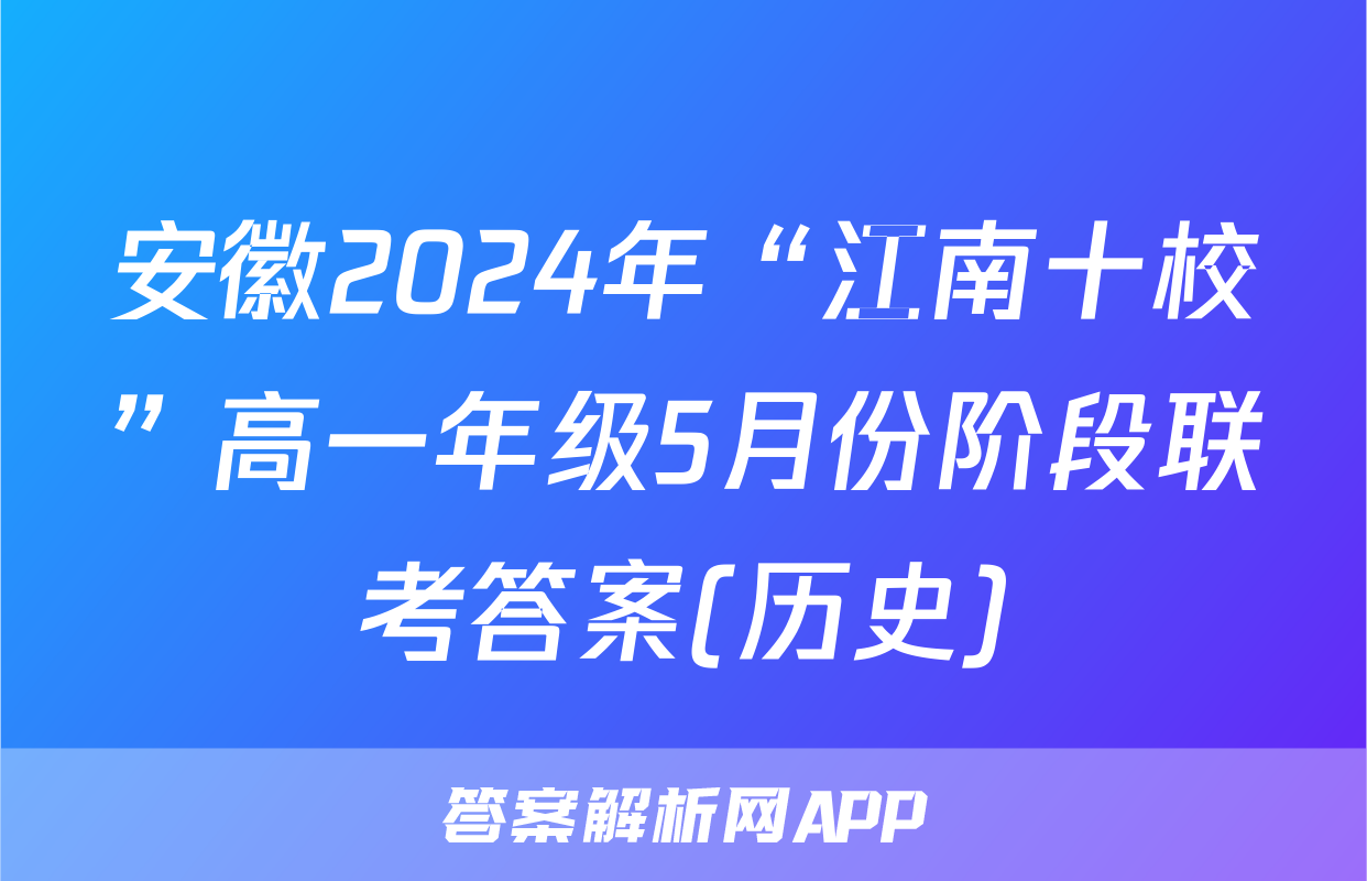 安徽2024年“江南十校”高一年级5月份阶段联考答案(历史)