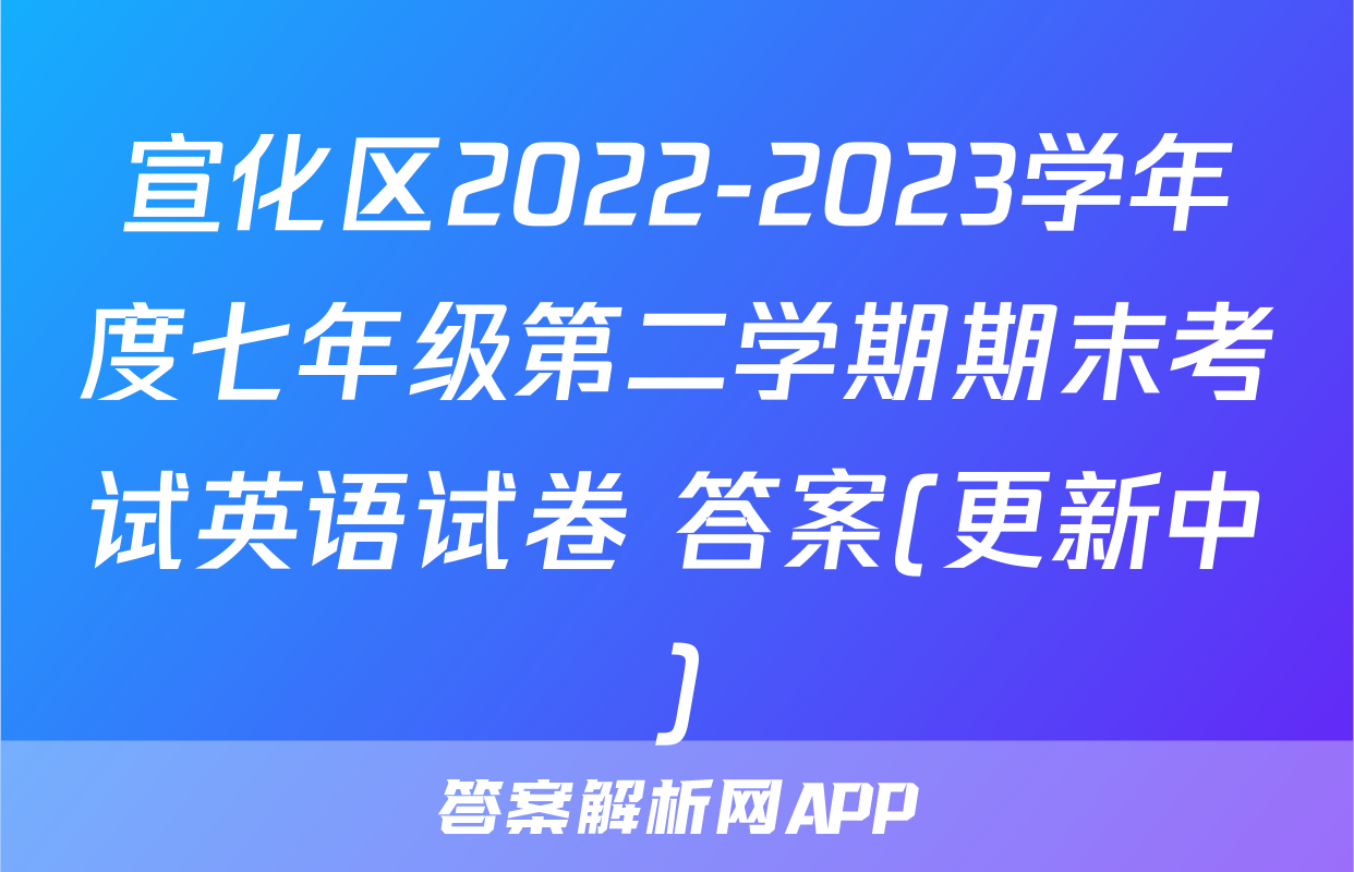 宣化区2022-2023学年度七年级第二学期期末考试英语试卷 答案(更新中)