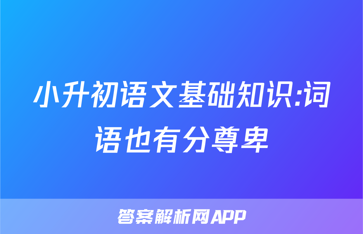 小升初语文基础知识:词语也有分尊卑