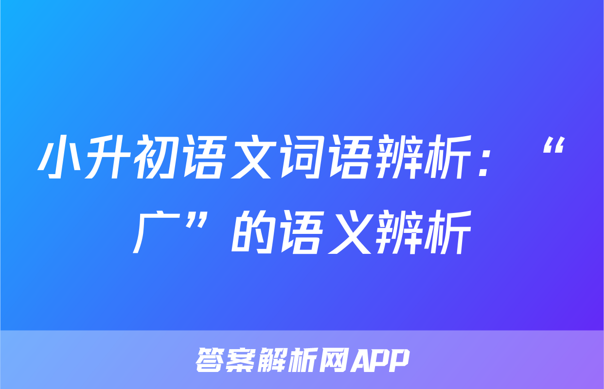 小升初语文词语辨析：“广”的语义辨析