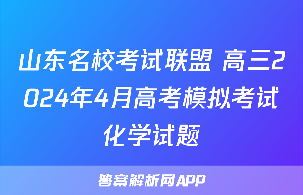 山东名校考试联盟 高三2024年4月高考模拟考试化学试题