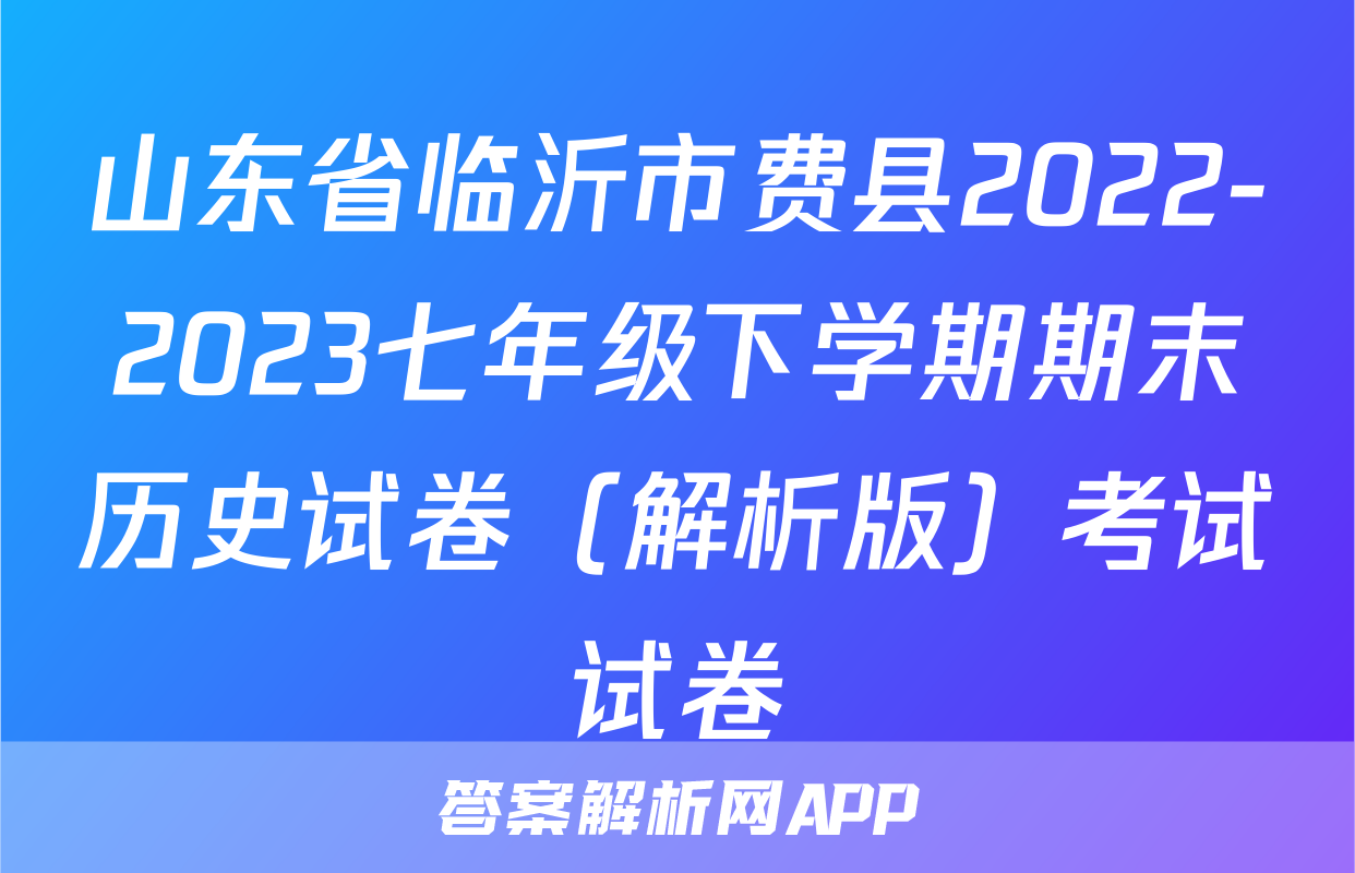 山东省临沂市费县2022-2023七年级下学期期末历史试卷（解析版）考试试卷