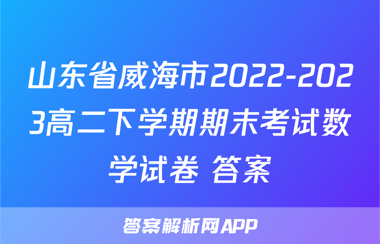 山东省威海市2022-2023高二下学期期末考试数学试卷+答案