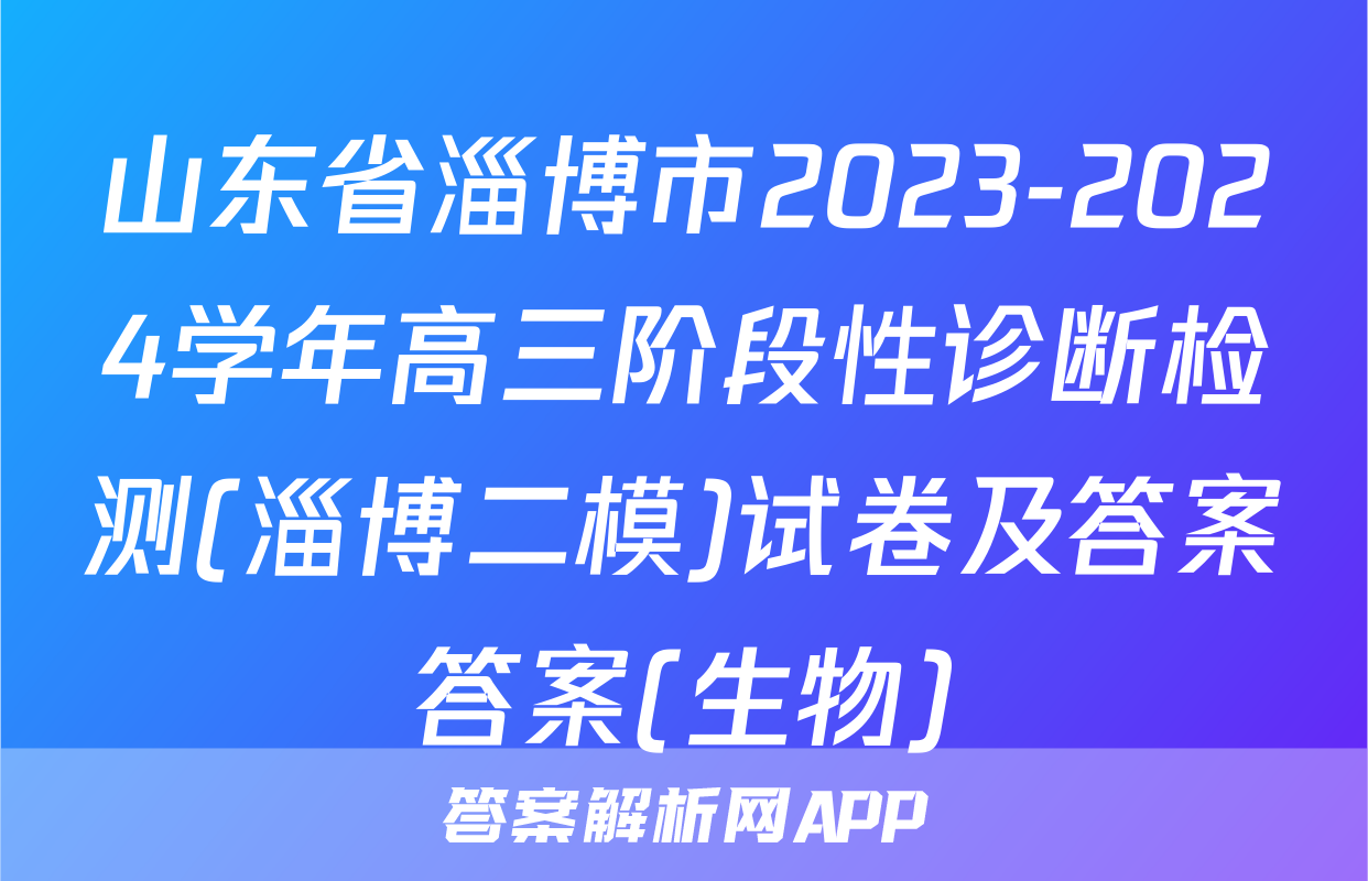 山东省淄博市2023-2024学年高三阶段性诊断检测(淄博二模)试卷及答案答案(生物)