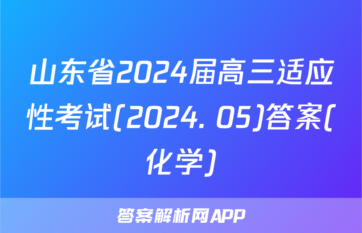 山东省2024届高三适应性考试(2024. 05)答案(化学)