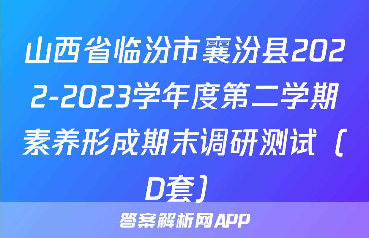 山西省临汾市襄汾县2022-2023学年度第二学期素养形成期末调研测试（D套）&政治