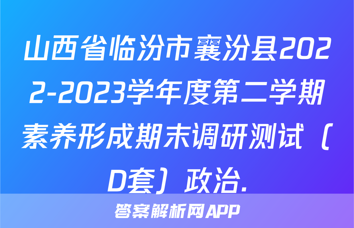 山西省临汾市襄汾县2022-2023学年度第二学期素养形成期末调研测试（D套）政治.