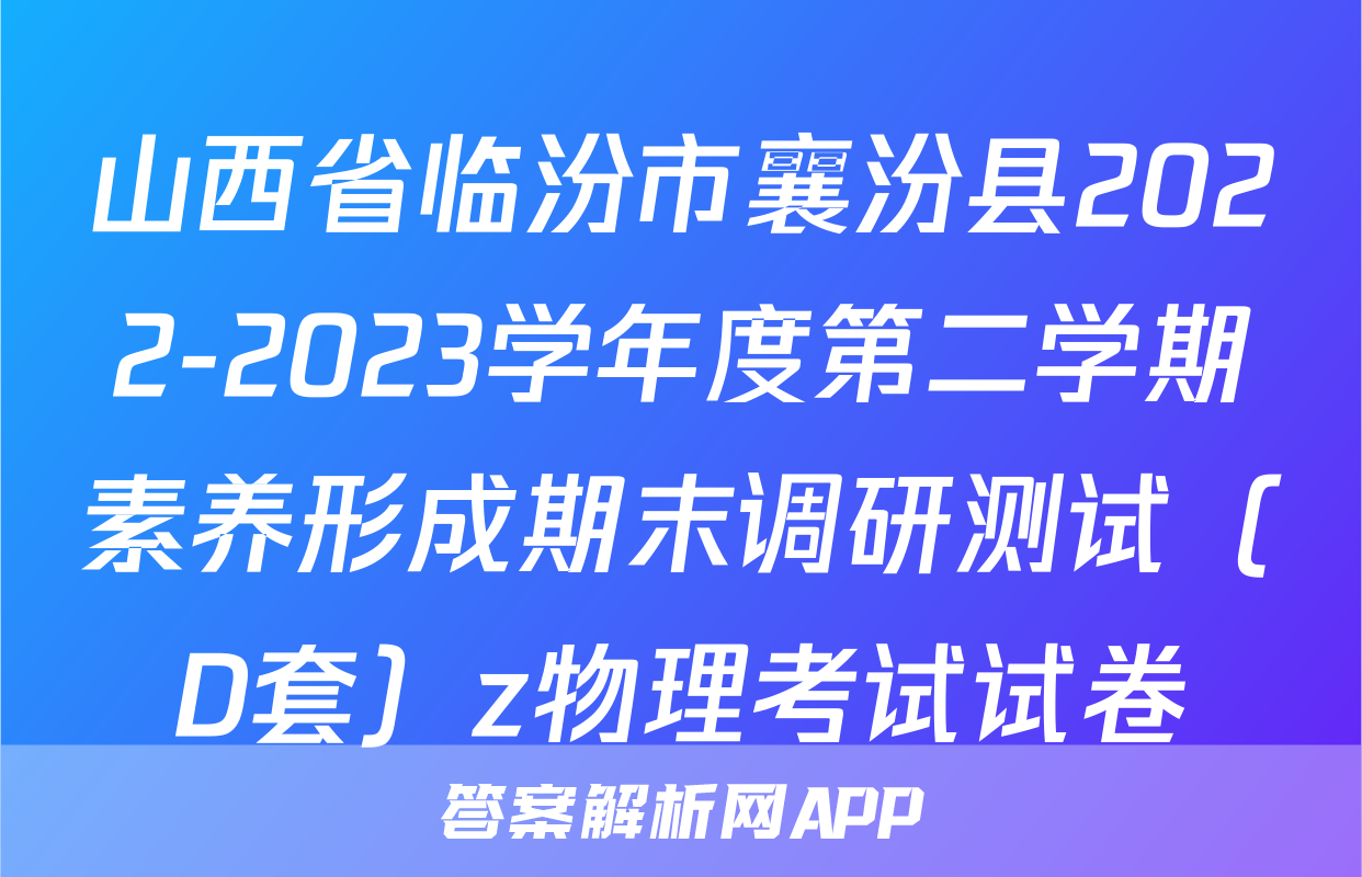 山西省临汾市襄汾县2022-2023学年度第二学期素养形成期末调研测试（D套）z物理考试试卷