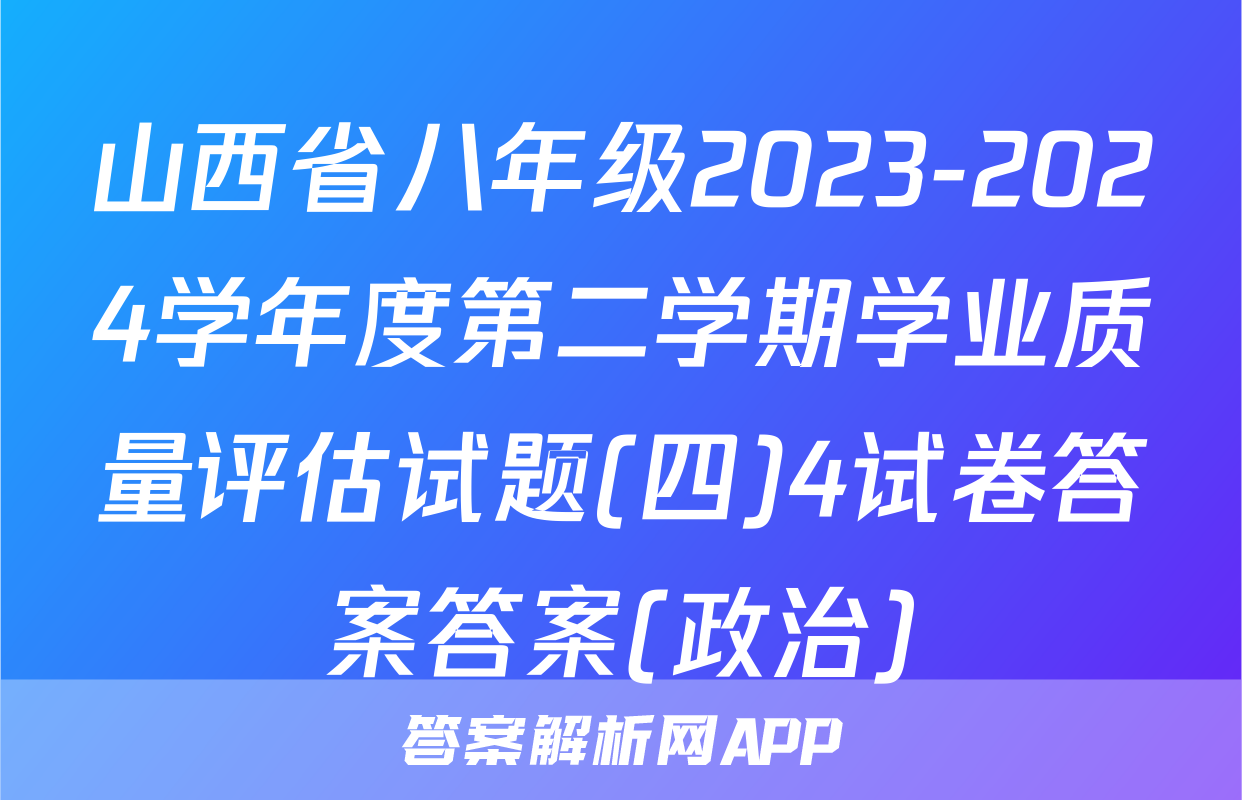 山西省八年级2023-2024学年度第二学期学业质量评估试题(四)4试卷答案答案(政治)