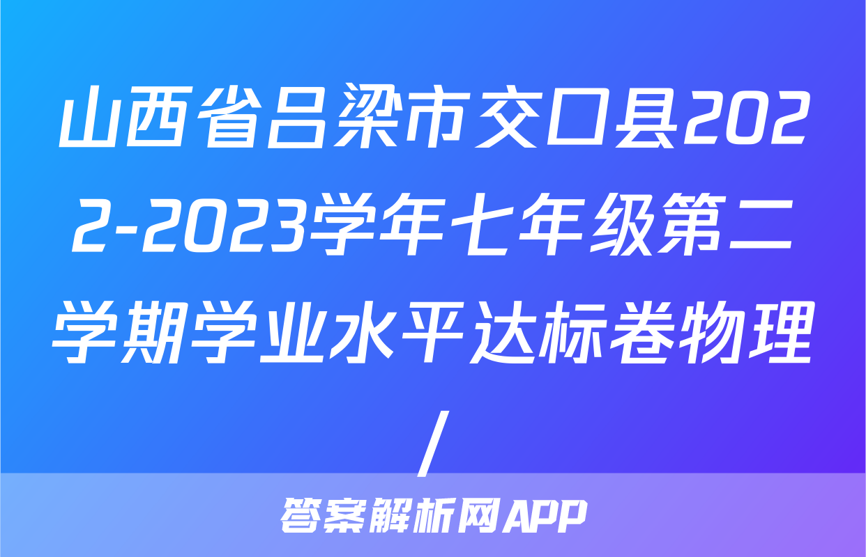 山西省吕梁市交口县2022-2023学年七年级第二学期学业水平达标卷物理/