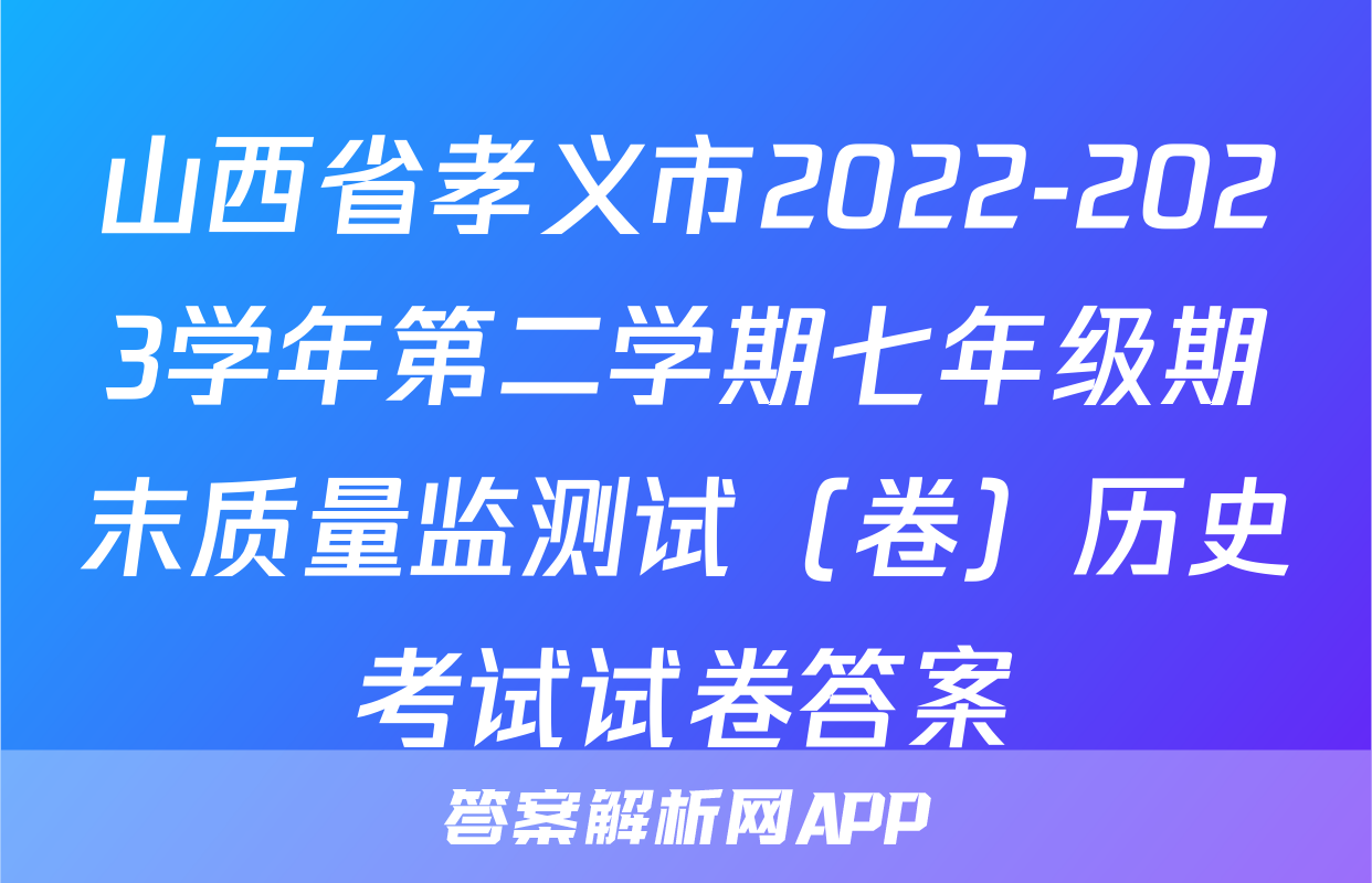 山西省孝义市2022-2023学年第二学期七年级期末质量监测试（卷）历史考试试卷答案