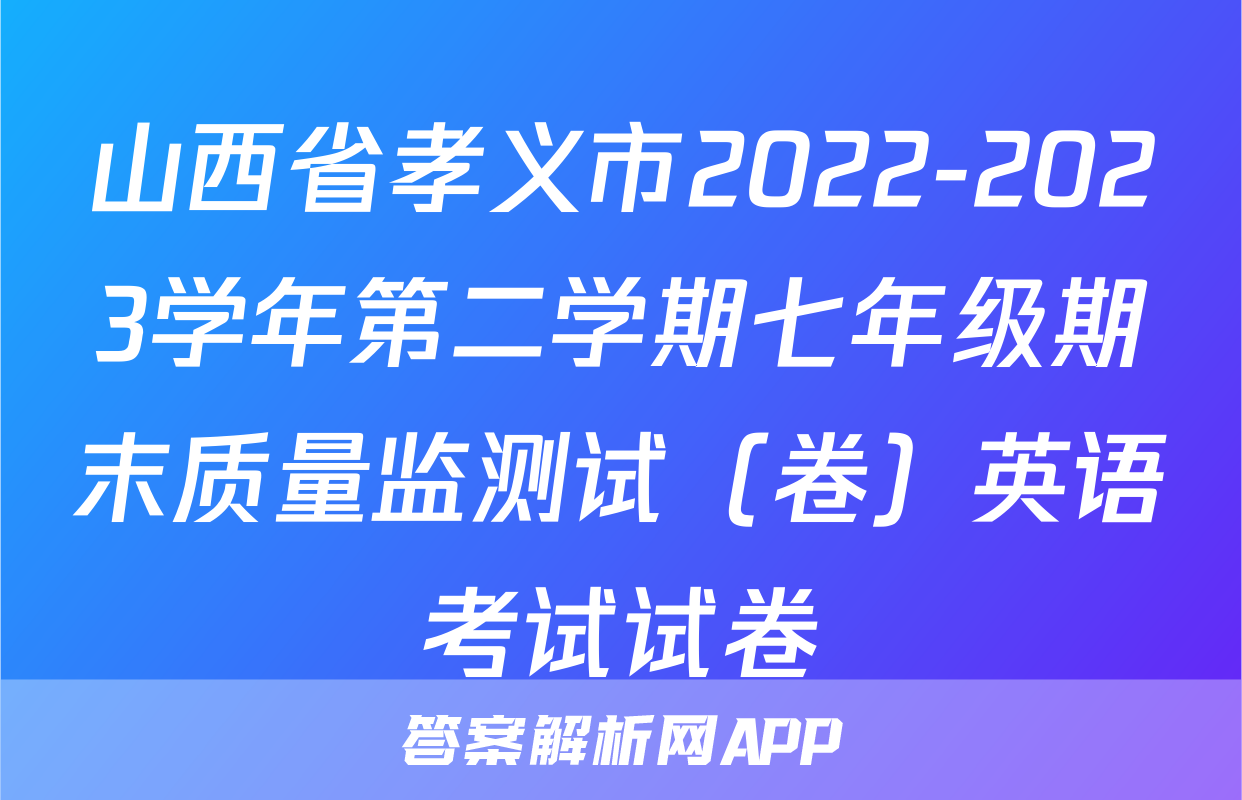 山西省孝义市2022-2023学年第二学期七年级期末质量监测试（卷）英语考试试卷
