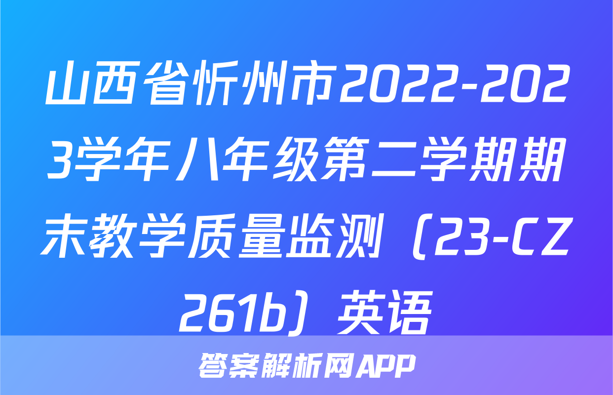 山西省忻州市2022-2023学年八年级第二学期期末教学质量监测（23-CZ261b）英语