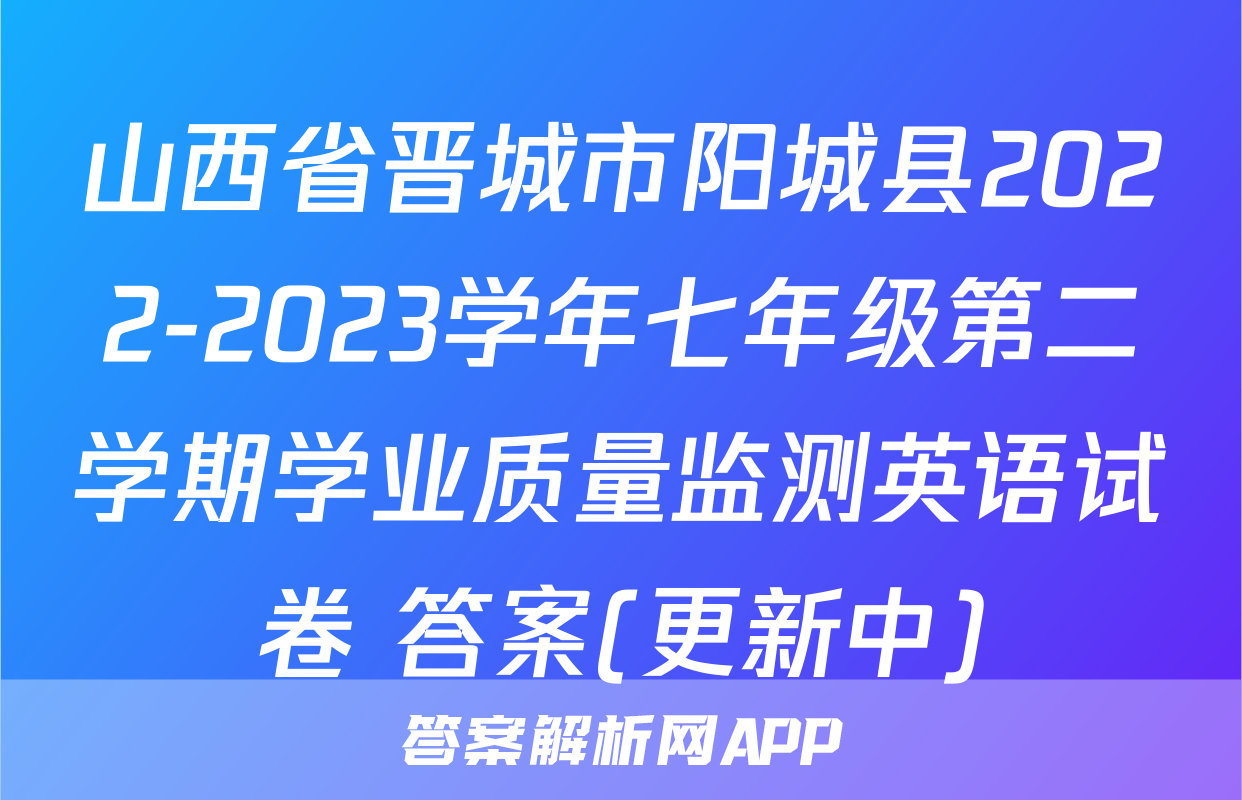 山西省晋城市阳城县2022-2023学年七年级第二学期学业质量监测英语试卷 答案(更新中)