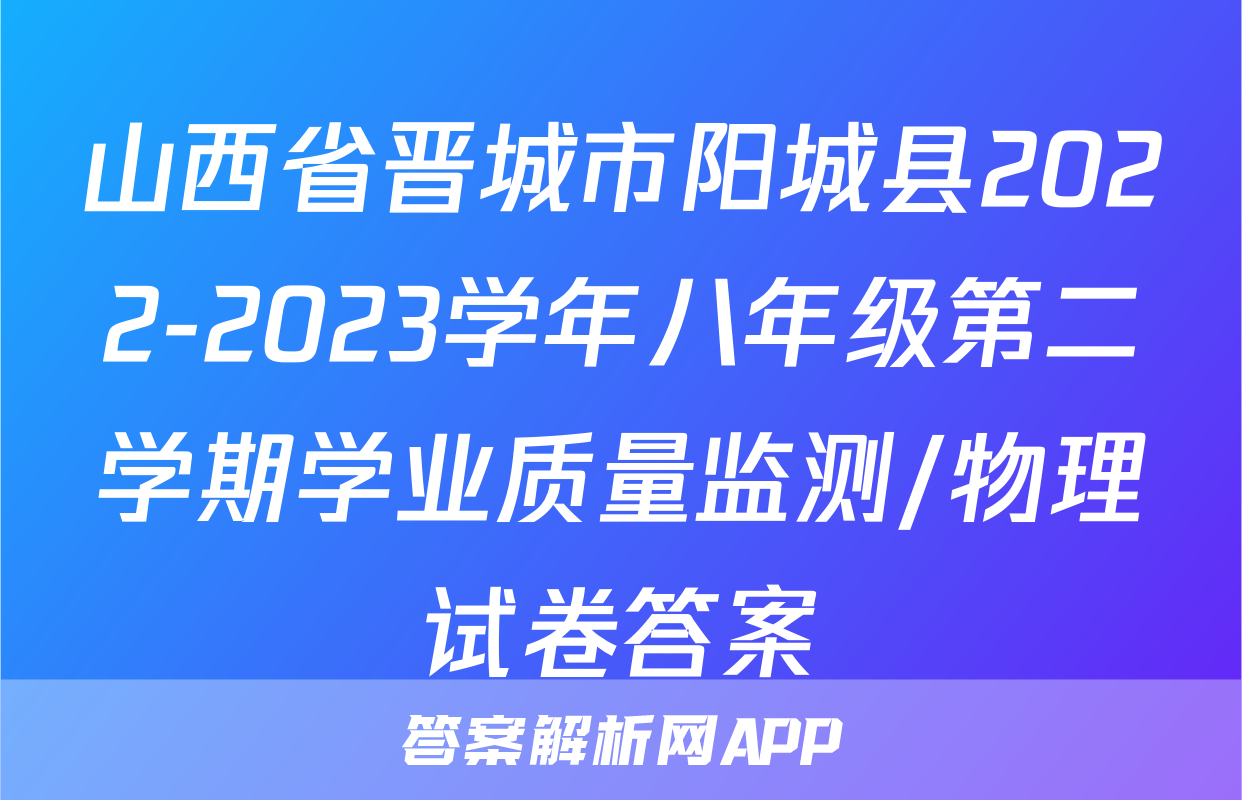 山西省晋城市阳城县2022-2023学年八年级第二学期学业质量监测/物理试卷答案