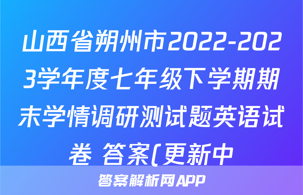 山西省朔州市2022-2023学年度七年级下学期期末学情调研测试题英语试卷 答案(更新中)