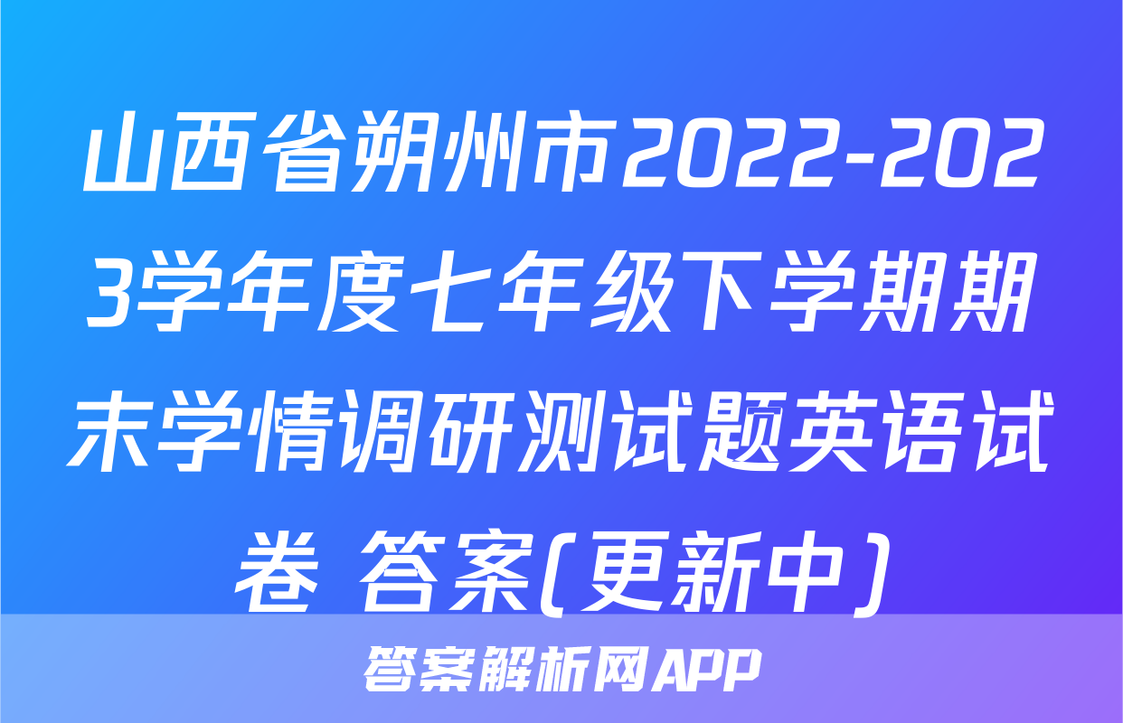 山西省朔州市2022-2023学年度七年级下学期期末学情调研测试题英语试卷 答案(更新中)